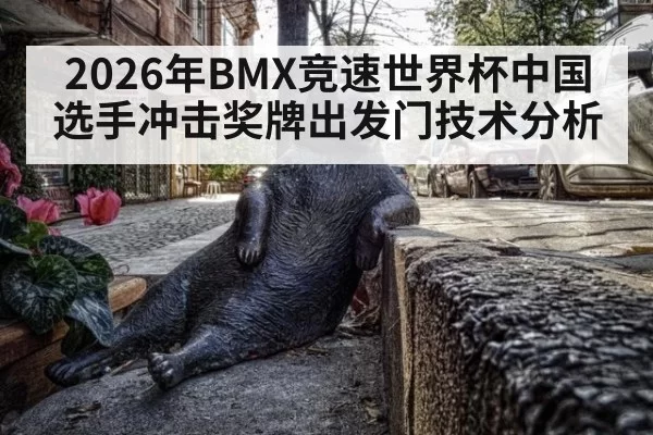 2026年BMX竞速世界杯中国选手冲击奖牌出发门技术分析