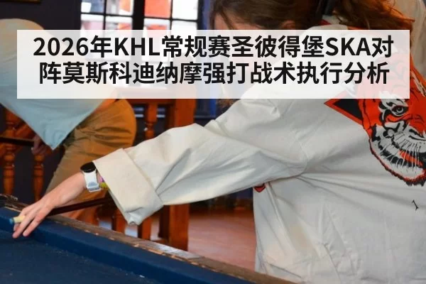 2026年KHL常规赛圣彼得堡SKA对阵莫斯科迪纳摩强打战术执行分析