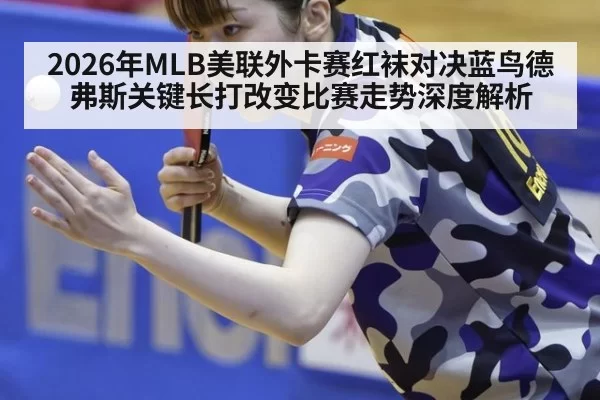 2026年MLB美联外卡赛红袜对决蓝鸟德弗斯关键长打改变比赛走势深度解析